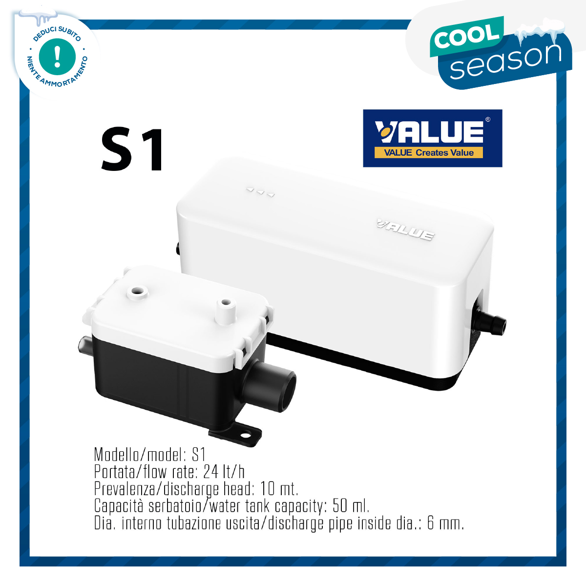 Pompa scarico condensa mini-slim VALUE S1 - portata max 24 litri/ora, adatta per split fino a 30.000 BTU/ora (8,8 kW), serbatoio separato 50 ml. - compatta e multi-applicazione, silenziosa e robusta